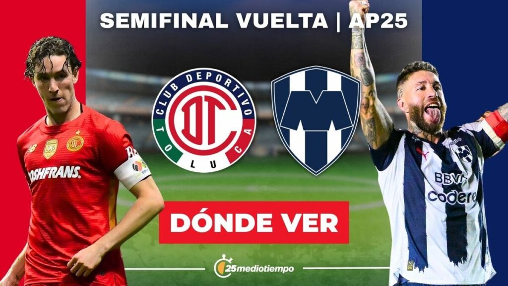 Toluca vs Monterrey: Horario y cómo ver EN VIVO la Semifinal de la Liga MX 2025
