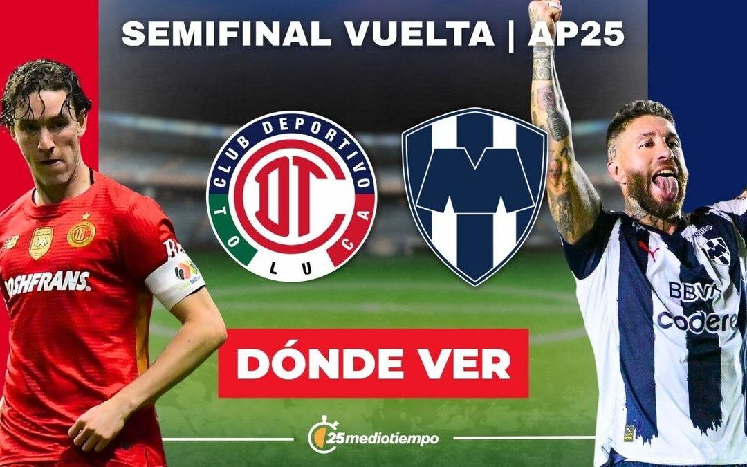 Toluca vs Monterrey: Horario y cómo ver EN VIVO la Semifinal de la Liga MX 2025
